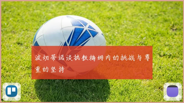 波切蒂诺谈执教梅姆内的挑战与尊重的坚持
