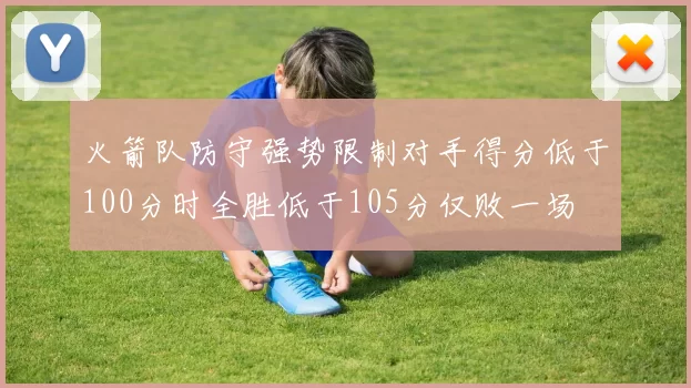 火箭队防守强势限制对手得分低于100分时全胜低于105分仅败一场