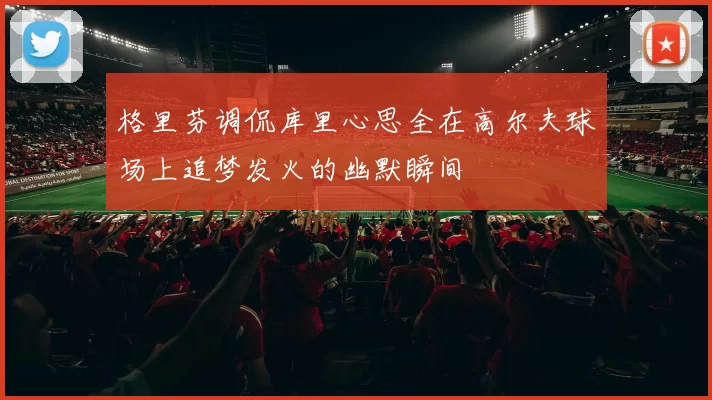 格里芬调侃库里心思全在高尔夫球场上追梦发火的幽默瞬间
