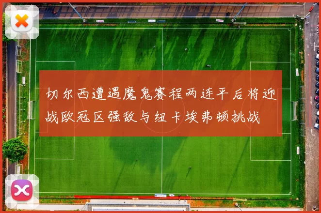 切尔西遭遇魔鬼赛程两连平后将迎战欧冠区强敌与纽卡埃弗顿挑战