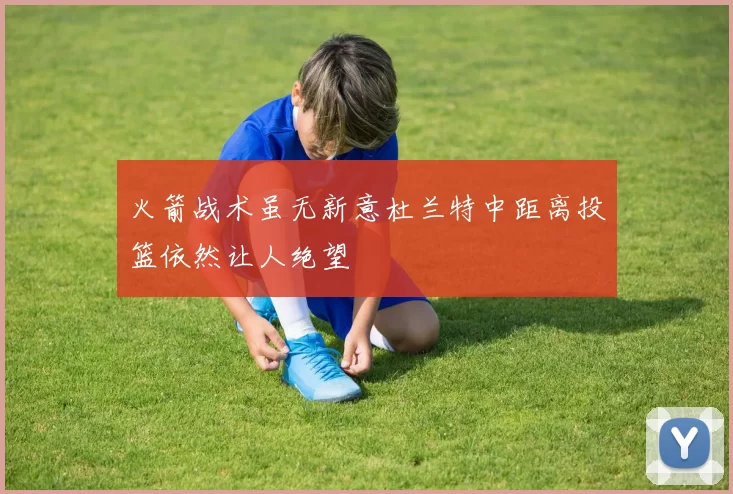 火箭战术虽无新意杜兰特中距离投篮依然让人绝望