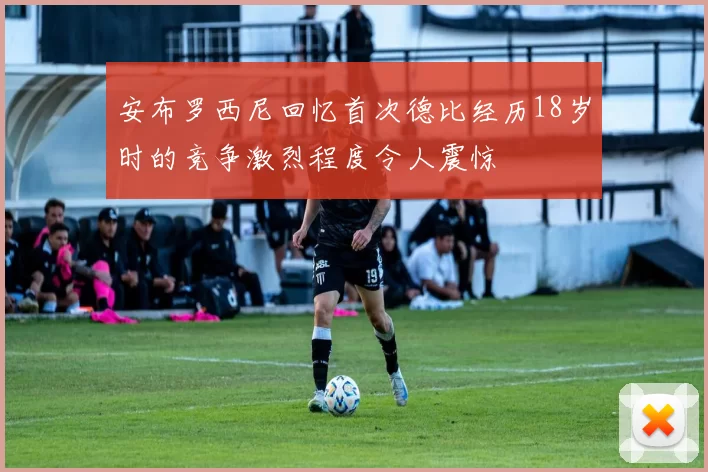 安布罗西尼回忆首次德比经历18岁时的竞争激烈程度令人震惊