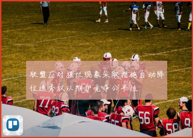 联盟应对摆烂现象采取措施自动降位选秀权以维护竞争公平性
