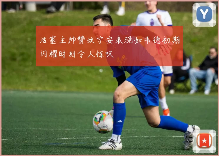 活塞主帅赞坎宁安表现如韦德初期闪耀时刻令人惊叹