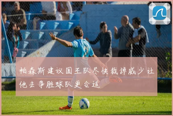 帕森斯建议国王队尽快裁掉威少让他去争胜球队更合适