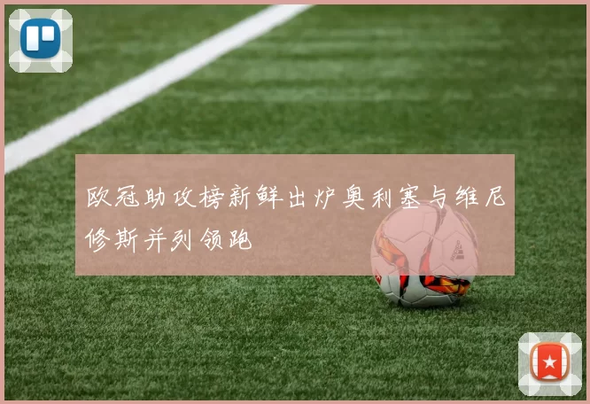 欧冠助攻榜新鲜出炉奥利塞与维尼修斯并列领跑