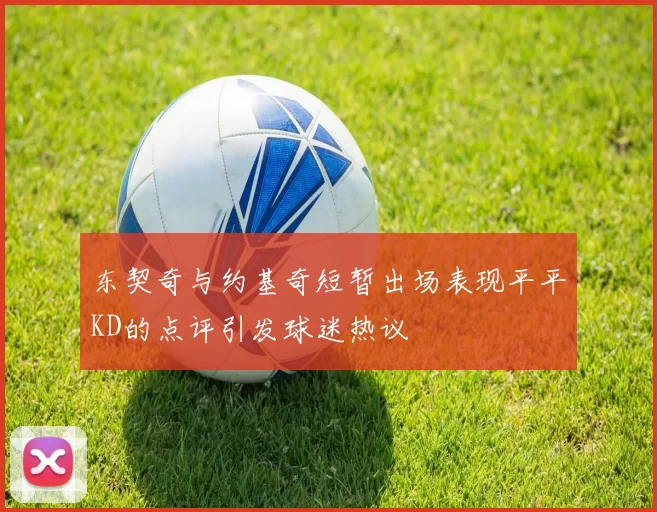 东契奇与约基奇短暂出场表现平平KD的点评引发球迷热议
